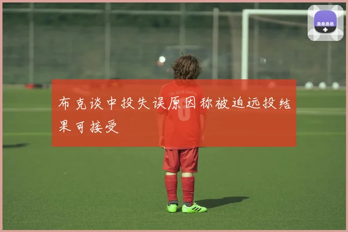 布克谈中投失误原因称被迫远投结果可接受