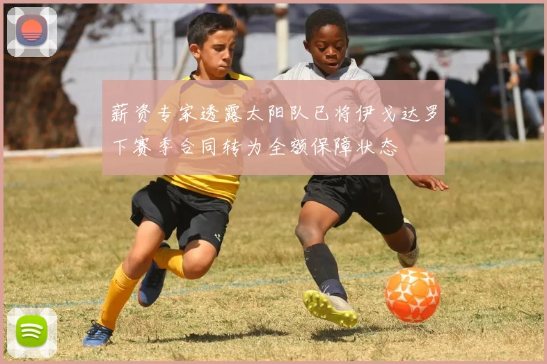 薪资专家透露太阳队已将伊戈达罗下赛季合同转为全额保障状态