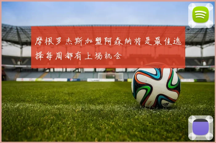 摩根罗杰斯加盟阿森纳将是最佳选择每周都有上场机会