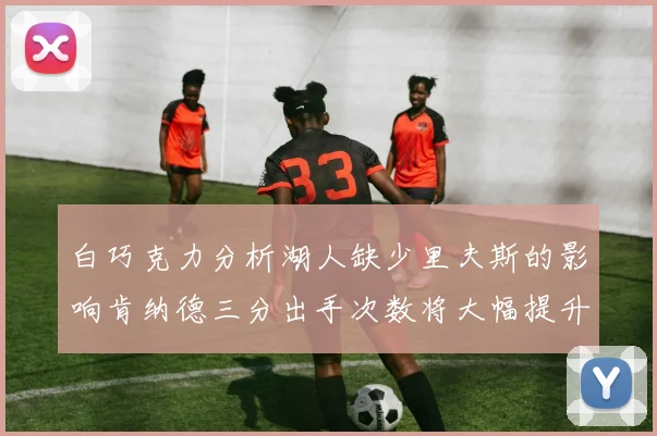 白巧克力分析湖人缺少里夫斯的影响肯纳德三分出手次数将大幅提升