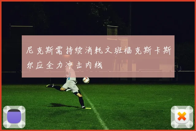 尼克斯需持续消耗文班福克斯卡斯尔应全力冲击内线