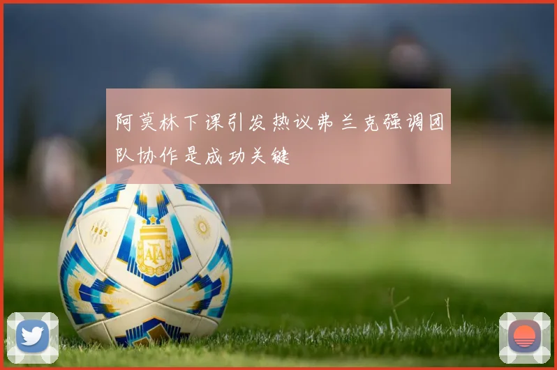 阿莫林下课引发热议弗兰克强调团队协作是成功关键